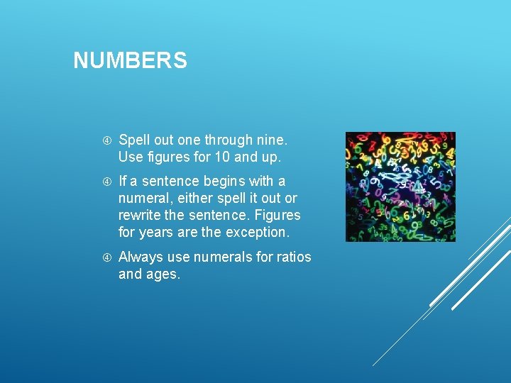 NUMBERS Spell out one through nine. Use figures for 10 and up. If a