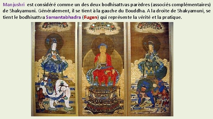 Manjushri est considéré comme un des deux bodhisattvas parèdres (associés complémentaires) de Shakyamuni. Généralement,