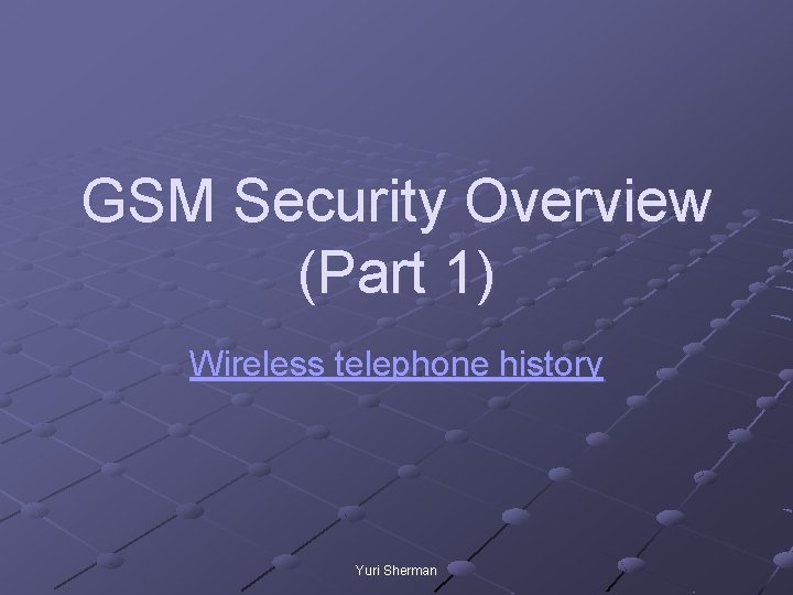 GSM Security Overview (Part 1) Wireless telephone history Yuri Sherman 