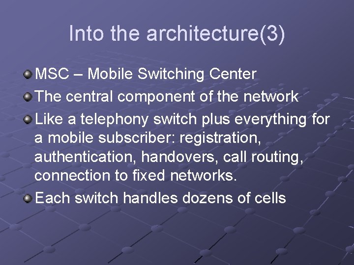 Into the architecture(3) MSC – Mobile Switching Center The central component of the network