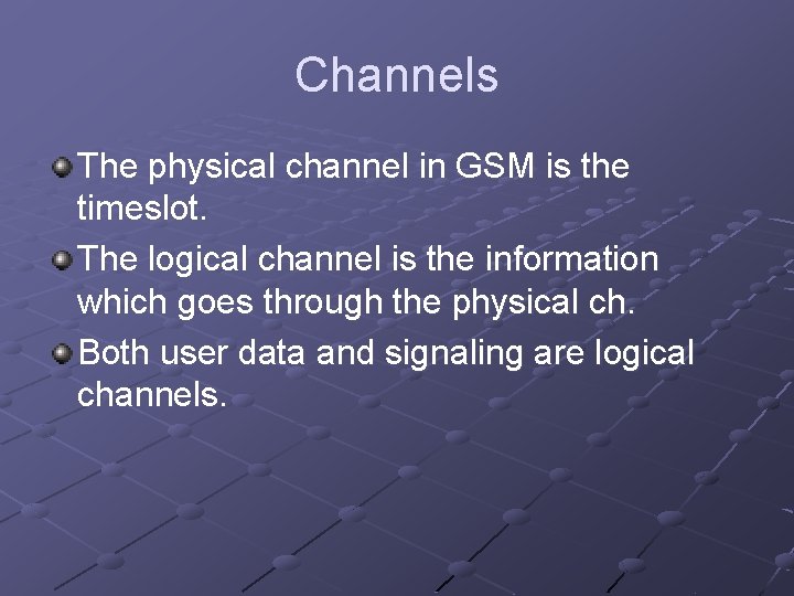 Channels The physical channel in GSM is the timeslot. The logical channel is the