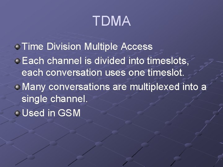 TDMA Time Division Multiple Access Each channel is divided into timeslots, each conversation uses