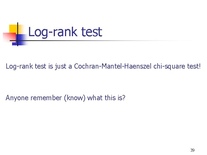 Log-rank test is just a Cochran-Mantel-Haenszel chi-square test! Anyone remember (know) what this is?