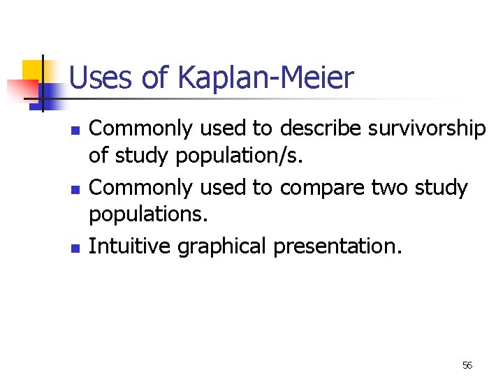 Uses of Kaplan-Meier n n n Commonly used to describe survivorship of study population/s.