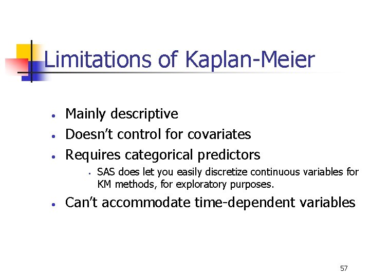 Limitations of Kaplan-Meier • • • Mainly descriptive Doesn’t control for covariates Requires categorical