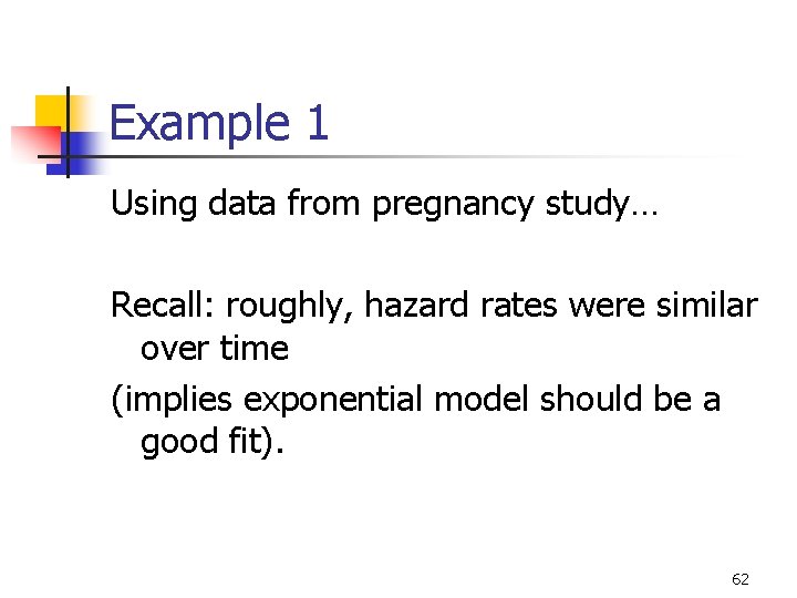 Example 1 Using data from pregnancy study… Recall: roughly, hazard rates were similar over