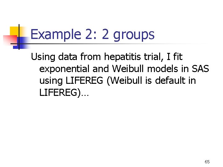 Example 2: 2 groups Using data from hepatitis trial, I fit exponential and Weibull