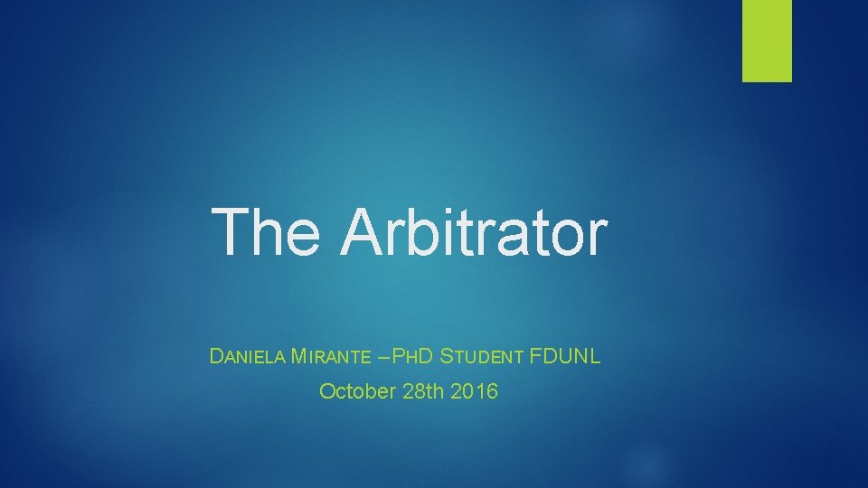 The Arbitrator DANIELA MIRANTE – PHD STUDENT FDUNL October 28 th 2016 