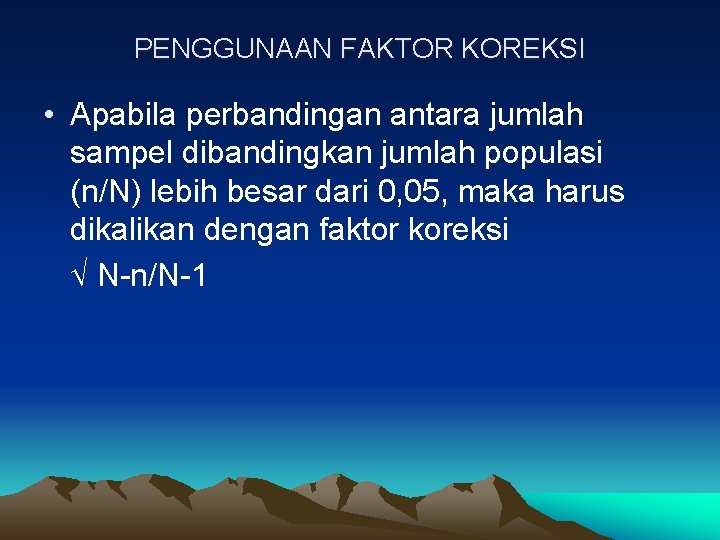 PENGGUNAAN FAKTOR KOREKSI • Apabila perbandingan antara jumlah sampel dibandingkan jumlah populasi (n/N) lebih