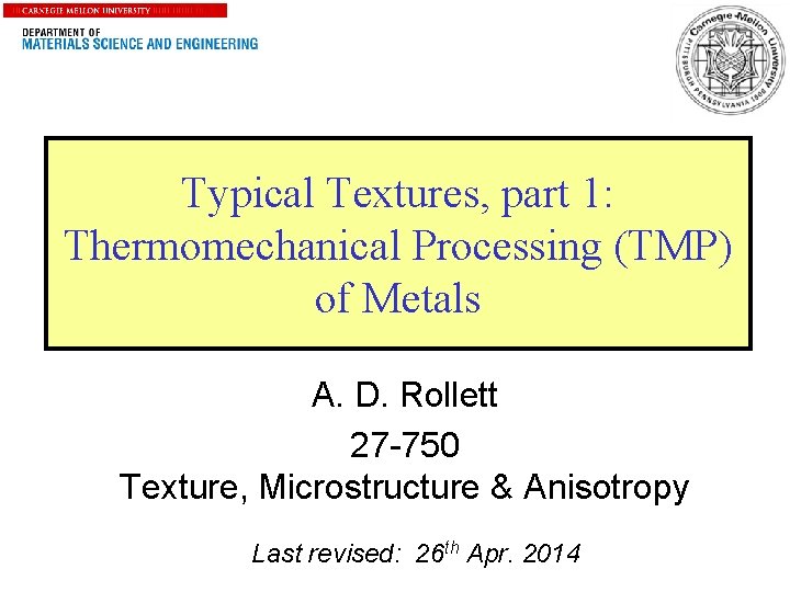 1 Typical Textures, part 1: Thermomechanical Processing (TMP) of Metals A. D. Rollett 27