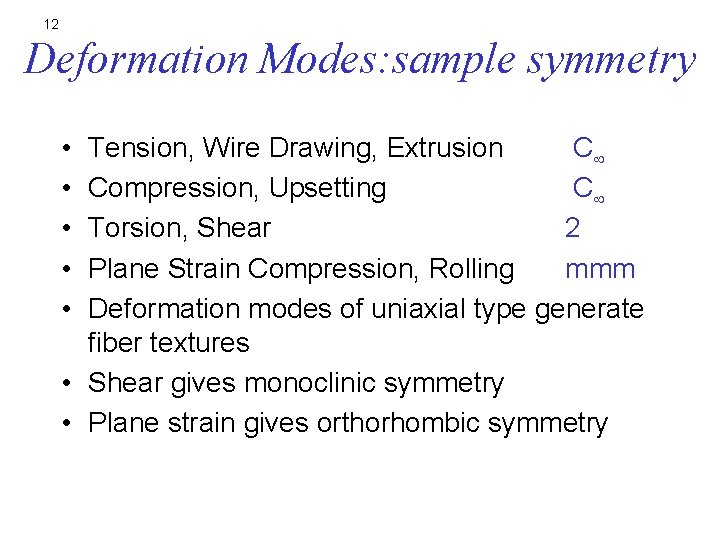 12 Deformation Modes: sample symmetry • • • Tension, Wire Drawing, Extrusion C Compression,