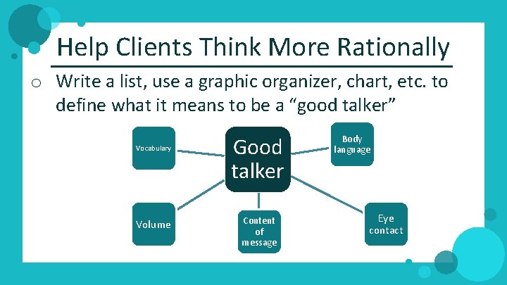 Help Clients Think More Rationally o Write a list, use a graphic organizer, chart,