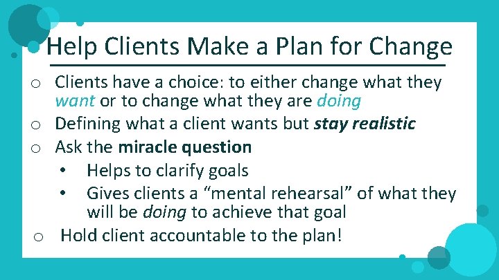 Help Clients Make a Plan for Change o Clients have a choice: to either