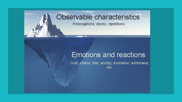 Observable characteristics Prolongations, blocks, repetitions Emotions and reactions Guilt, shame, fear, anxiety, frustration, withdrawal,