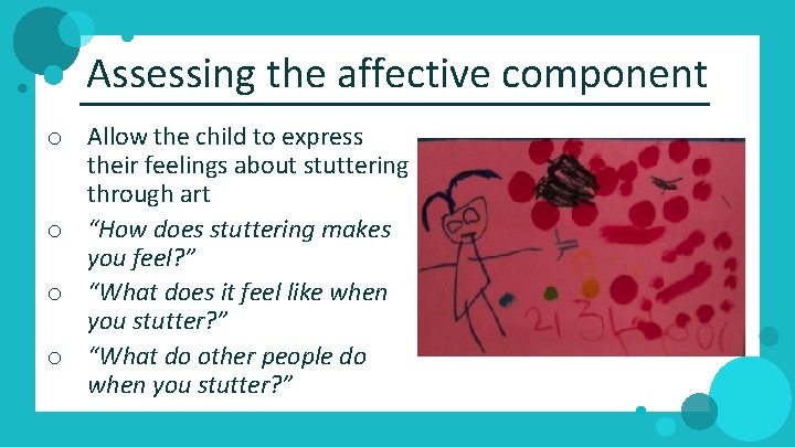 Assessing the affective component o Allow the child to express their feelings about stuttering