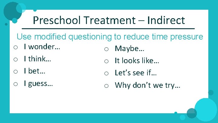 Preschool Treatment – Indirect Use modified questioning to reduce time pressure o I wonder…