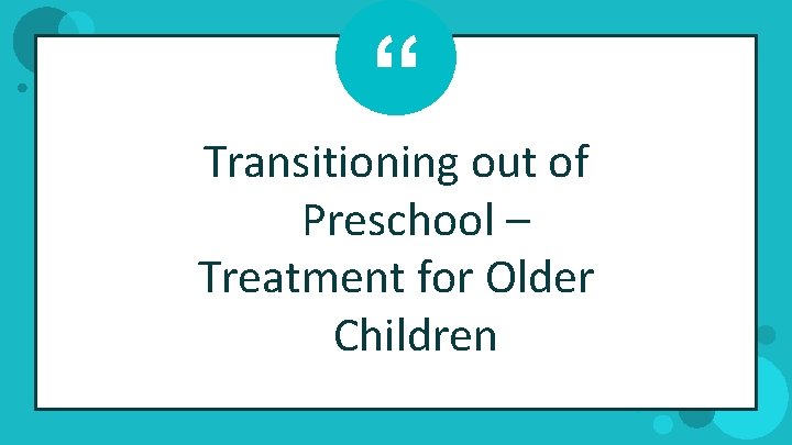 “ Transitioning out of Preschool – Treatment for Older Children 