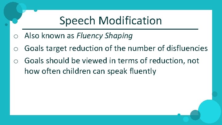 Speech Modification o Also known as Fluency Shaping o Goals target reduction of the