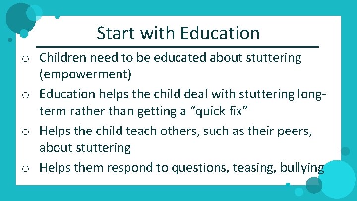 Start with Education o Children need to be educated about stuttering (empowerment) o Education