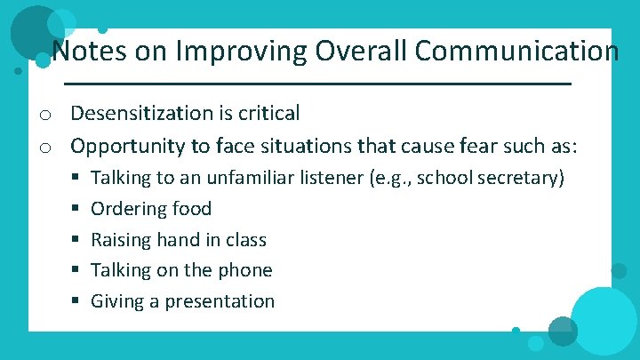 Notes on Improving Overall Communication o Desensitization is critical o Opportunity to face situations
