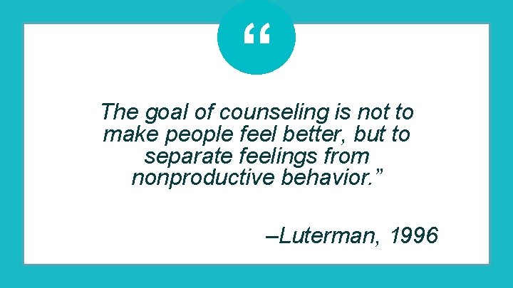 “ The goal of counseling is not to make people feel better, but to