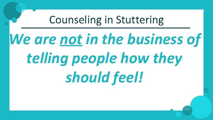 Counseling in Stuttering We are not in the business of telling people how they