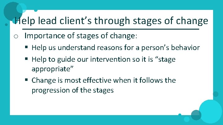 Help lead client’s through stages of change o Importance of stages of change: §