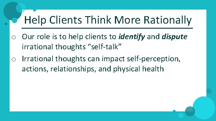 Help Clients Think More Rationally o Our role is to help clients to identify