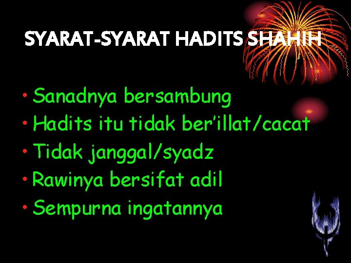 SYARAT-SYARAT HADITS SHAHIH • Sanadnya bersambung • Hadits itu tidak ber’illat/cacat • Tidak janggal/syadz