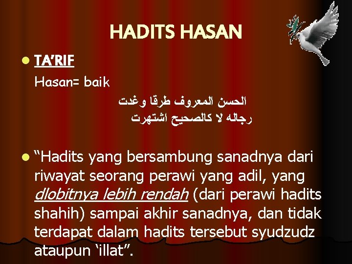 HADITS HASAN l TA’RIF Hasan= baik ﺍﻟﺤﺴﻦ ﺍﻟﻤﻌﺮﻭﻑ ﻃﺮﻗﺎ ﻭﻏﺪﺕ ﺭﺟﺎﻟﻪ ﻻ ﻛﺎﻟﺼﺤﻴﺢ ﺍﺷﺘﻬﺮﺕ