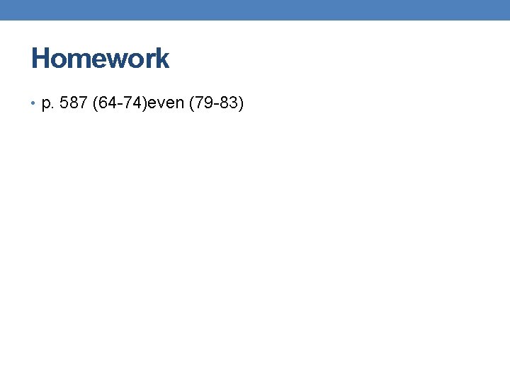 Homework • p. 587 (64 -74)even (79 -83) 