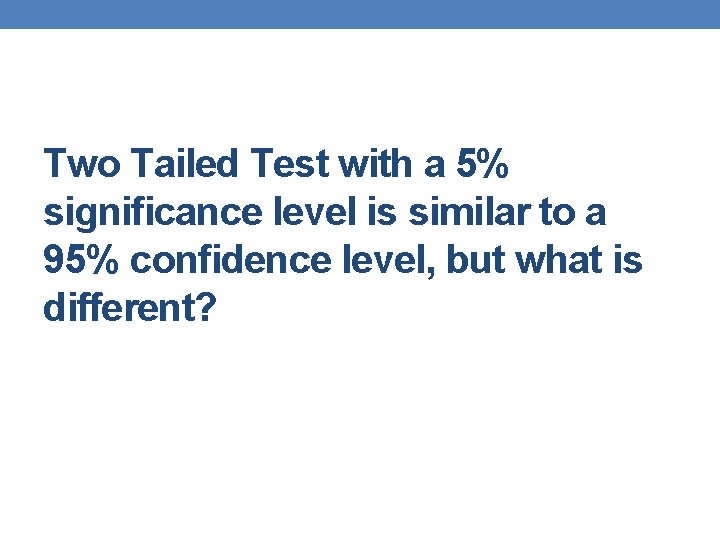 Two Tailed Test with a 5% significance level is similar to a 95% confidence