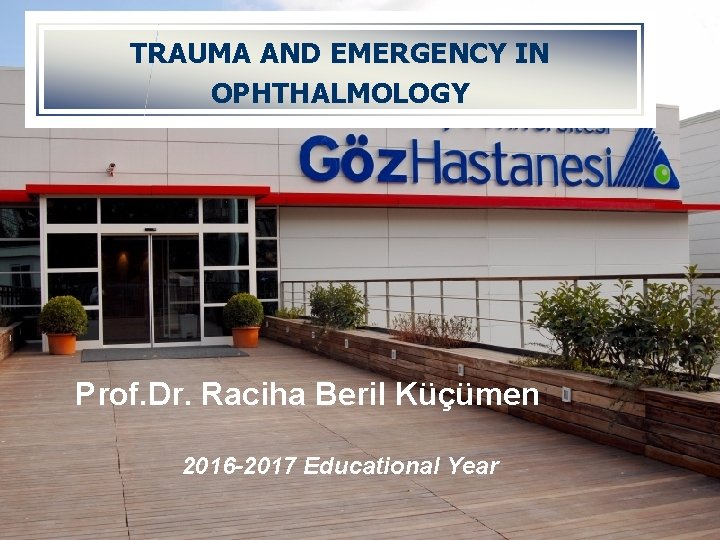 TRAUMA AND EMERGENCY IN OPHTHALMOLOGY Prof. Dr. Raciha Beril Küçümen 2016 -2017 Educational Year