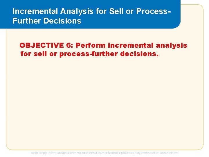 Incremental Analysis for Sell or Process. Further Decisions OBJECTIVE 6: Perform incremental analysis for