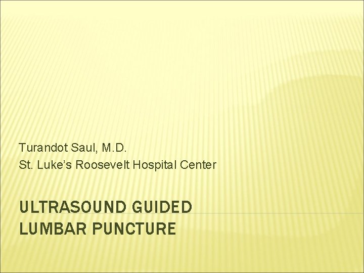 Turandot Saul, M. D. St. Luke’s Roosevelt Hospital Center ULTRASOUND GUIDED LUMBAR PUNCTURE 