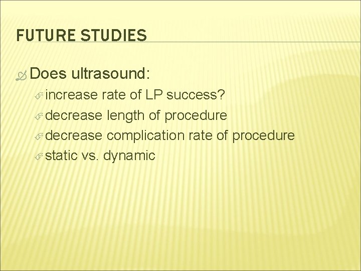 FUTURE STUDIES Does ultrasound: increase rate of LP success? decrease length of procedure decrease