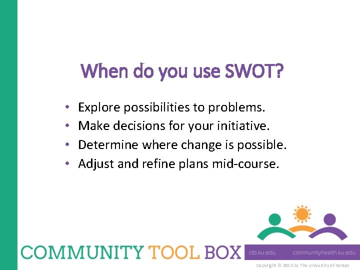 When do you use SWOT? • • Explore possibilities to problems. Make decisions for