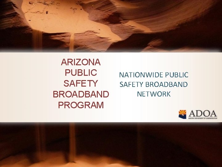 ARIZONA PUBLIC SAFETY BROADBAND PROGRAM NATIONWIDE PUBLIC SAFETY BROADBAND NETWORK 