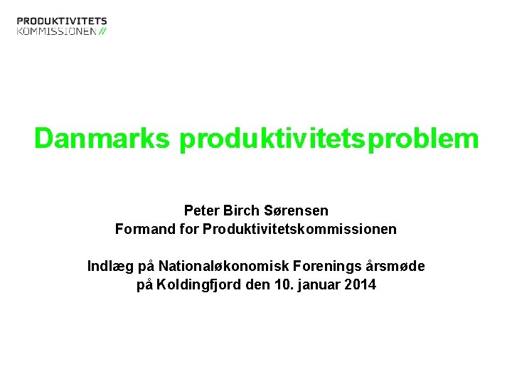 Danmarks produktivitetsproblem Peter Birch Sørensen Formand for Produktivitetskommissionen Indlæg på Nationaløkonomisk Forenings årsmøde på