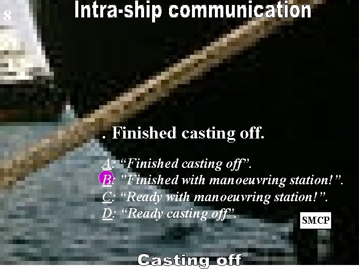 8 . Finished casting off. A: “Finished casting off”. B: ”Finished with manoeuvring station!”.