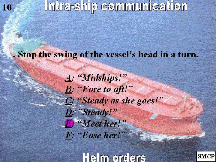 10 . Stop the swing of the vessel’s head in a turn. A: “Midships!”