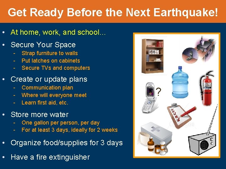 Get Ready Before the Next Earthquake! • At home, work, and school… • Secure
