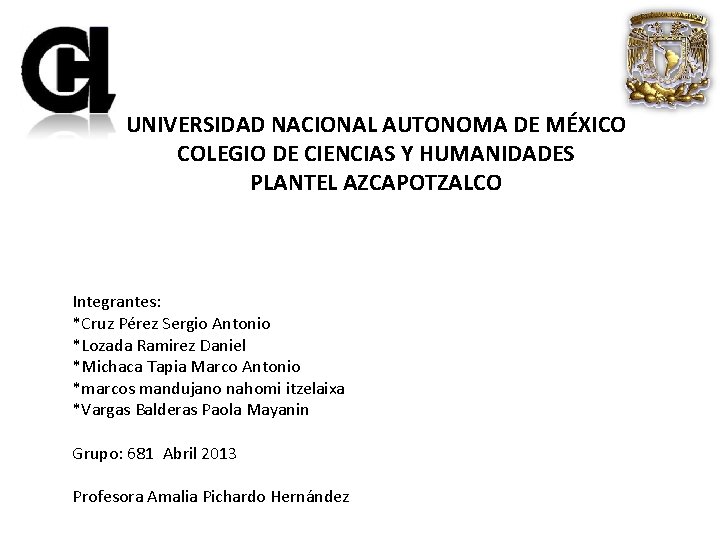 UNIVERSIDAD NACIONAL AUTONOMA DE MÉXICO COLEGIO DE CIENCIAS Y HUMANIDADES PLANTEL AZCAPOTZALCO Integrantes: *Cruz