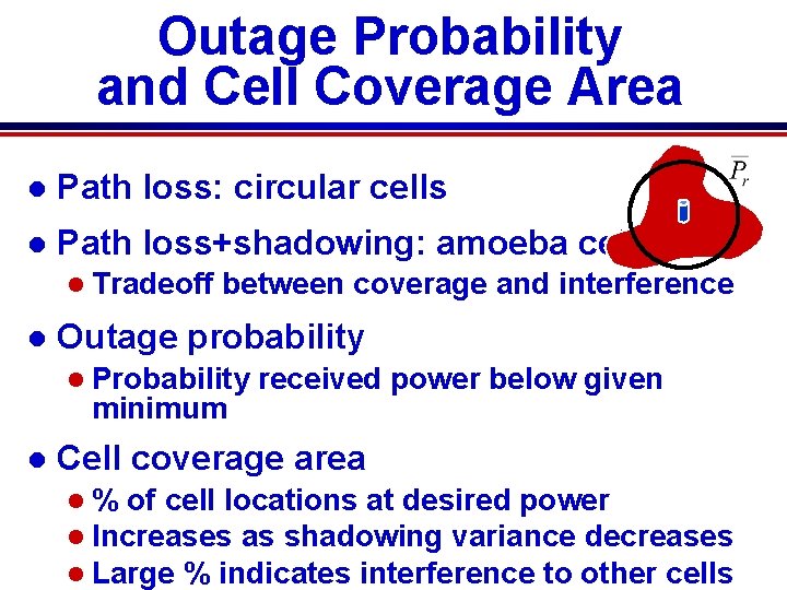 Outage Probability and Cell Coverage Area l Path loss: circular cells l Path loss+shadowing: Outage Probability and Cell Coverage Area l Path loss: circular cells l Path loss+shadowing: