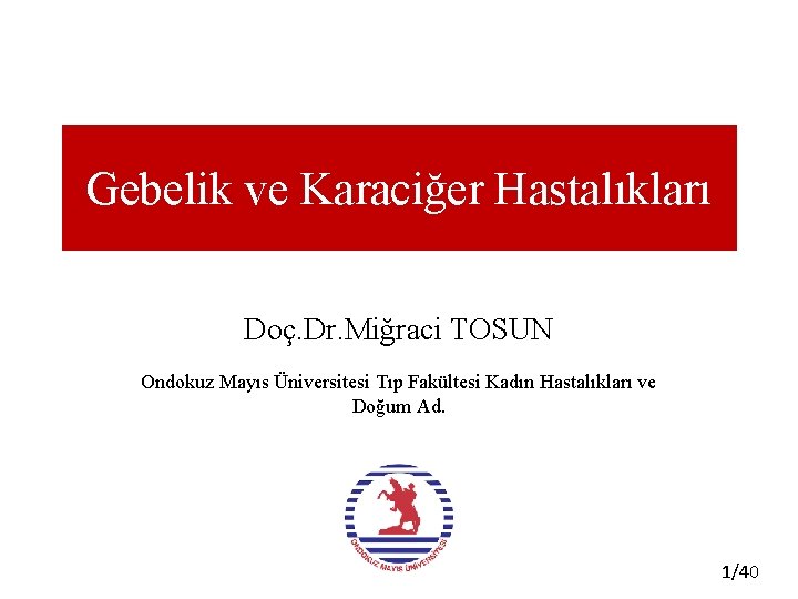 Gebelik ve Karaciğer Hastalıkları Doç. Dr. Miğraci TOSUN Ondokuz Mayıs Üniversitesi Tıp Fakültesi Kadın