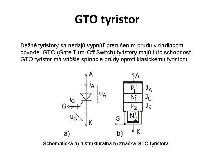 GTO tyristor Bežné tyristory sa nedajú vypnúť prerušením prúdu v riadiacom obvode. GTO (Gate