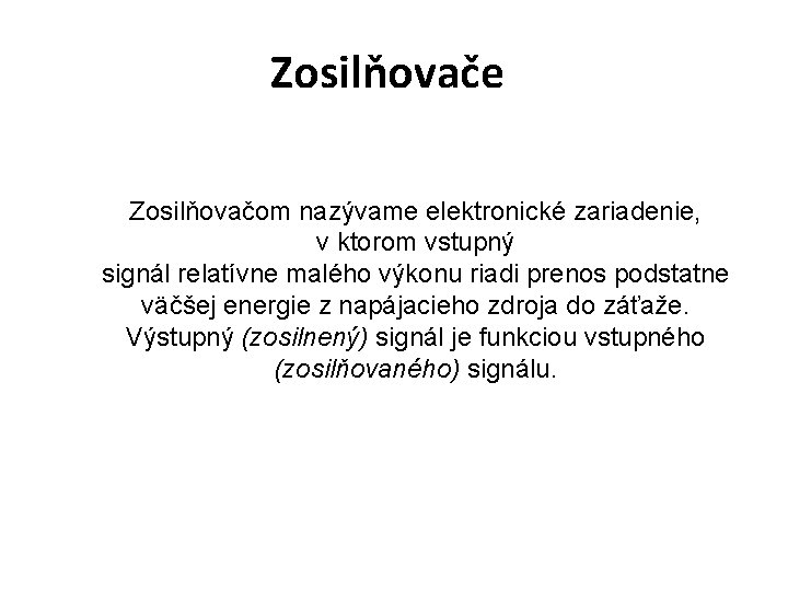 Zosilňovače Zosilňovačom nazývame elektronické zariadenie, v ktorom vstupný signál relatívne malého výkonu riadi prenos