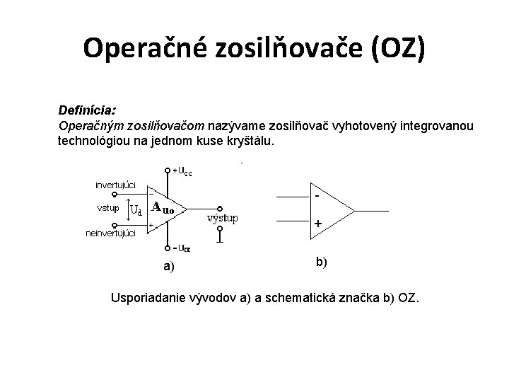 Operačné zosilňovače (OZ) Definícia: Operačným zosilňovačom nazývame zosilňovač vyhotovený integrovanou technológiou na jednom kuse