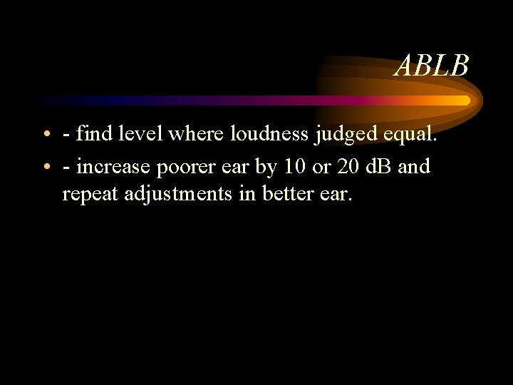 ABLB • - find level where loudness judged equal. • - increase poorer ear ABLB • - find level where loudness judged equal. • - increase poorer ear