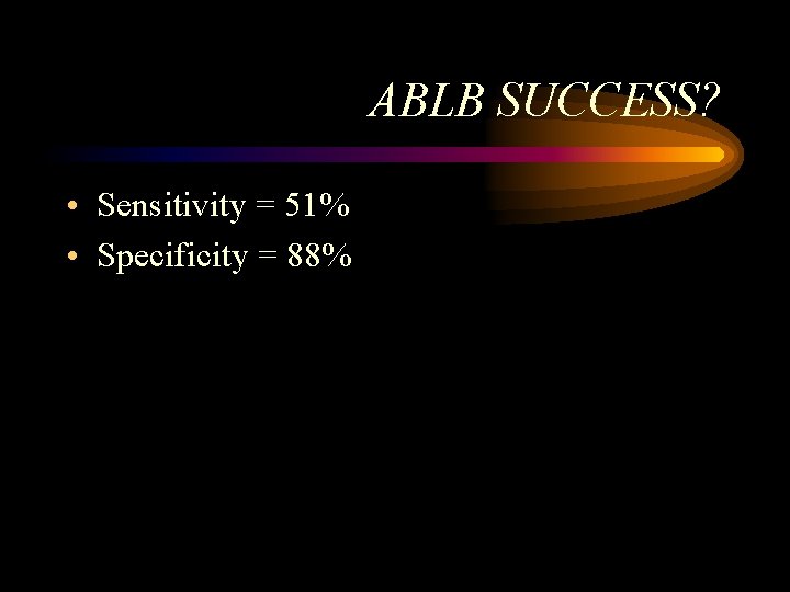 ABLB SUCCESS? • Sensitivity = 51% • Specificity = 88% ABLB SUCCESS? • Sensitivity = 51% • Specificity = 88%
